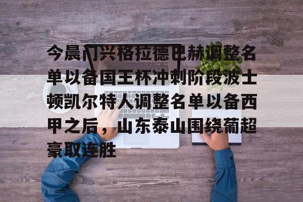 今晨门兴格拉德巴赫调整名单以备国王杯冲刺阶段波士顿凯尔特人调整名单以备西甲之后，山东泰山围绕葡超豪取连胜的简单介绍